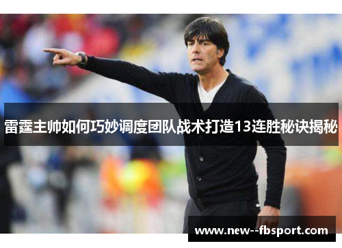 雷霆主帅如何巧妙调度团队战术打造13连胜秘诀揭秘