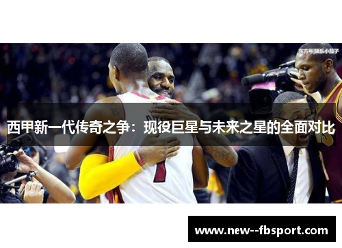 西甲新一代传奇之争：现役巨星与未来之星的全面对比