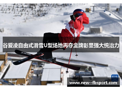 谷爱凌自由式滑雪U型场地再夺金牌彰显强大统治力