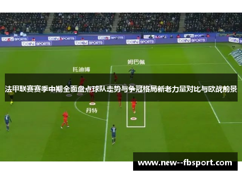 法甲联赛赛季中期全面盘点球队走势与争冠格局新老力量对比与欧战前景 法甲联赛赛季中期全面盘点球队走势与争冠格局新老力量对比与欧战前景