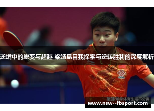 逆境中的蜕变与超越 梁靖崑自我探索与逆转胜利的深度解析 逆境中的蜕变与超越 梁靖崑自我探索与逆转胜利的深度解析