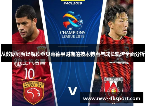 从数据到赛场解读登贝莱德甲时期的技术特点与成长轨迹全面分析 从数据到赛场解读登贝莱德甲时期的技术特点与成长轨迹全面分析