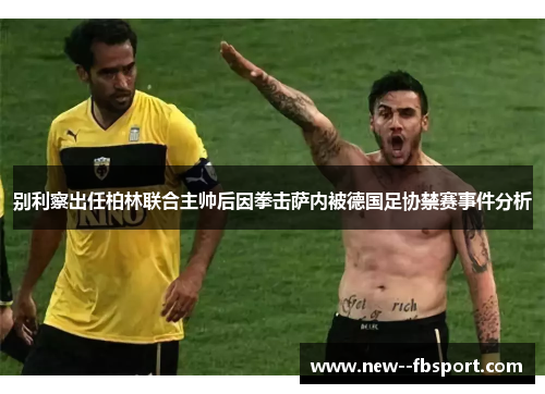 别利察出任柏林联合主帅后因拳击萨内被德国足协禁赛事件分析