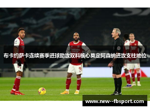 布卡约萨卡连续赛季进球助攻双料核心奠定阿森纳进攻支柱地位