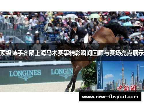 顶级骑手齐聚上海马术赛事精彩瞬间回顾与赛场亮点展示
