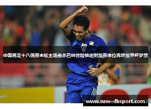 中国男足十八强赛末轮主场绝杀巴林惊险锁定附加赛席位再燃世界杯梦想 中国男足十八强赛末轮主场绝杀巴林惊险锁定附加赛席位再燃世界杯梦想