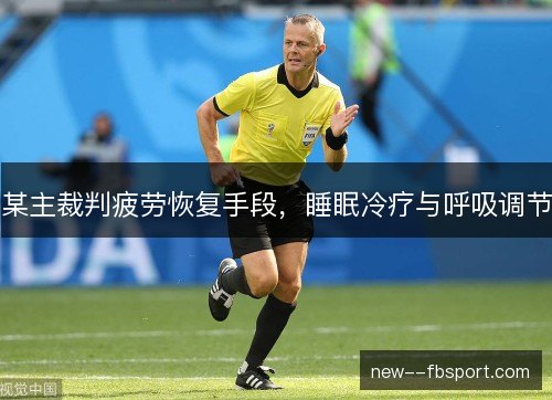某主裁判疲劳恢复手段，睡眠冷疗与呼吸调节