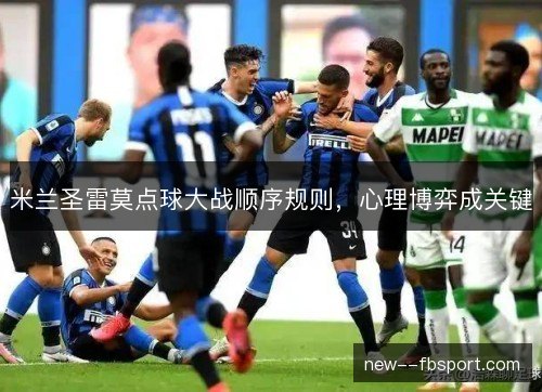 米兰圣雷莫点球大战顺序规则，心理博弈成关键